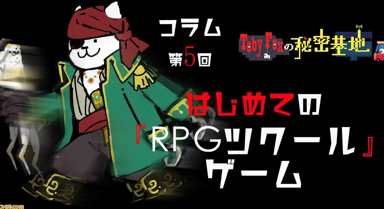 【Toby Foxの秘密基地】連載コラム第5回 はじめての『RPGツクール』ゲーム/「トビーさんが返事をくれる?投稿企画」第2弾も募集開始!